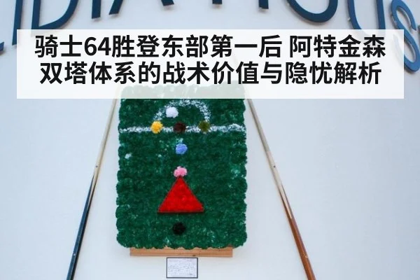 骑士64胜登东部第一后 阿特金森双塔体系的战术价值与隐忧解析